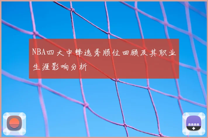 NBA四大中锋选秀顺位回顾及其职业生涯影响分析