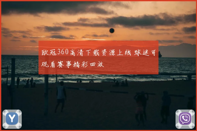欧冠360高清下载资源上线 球迷可观看赛事精彩回放