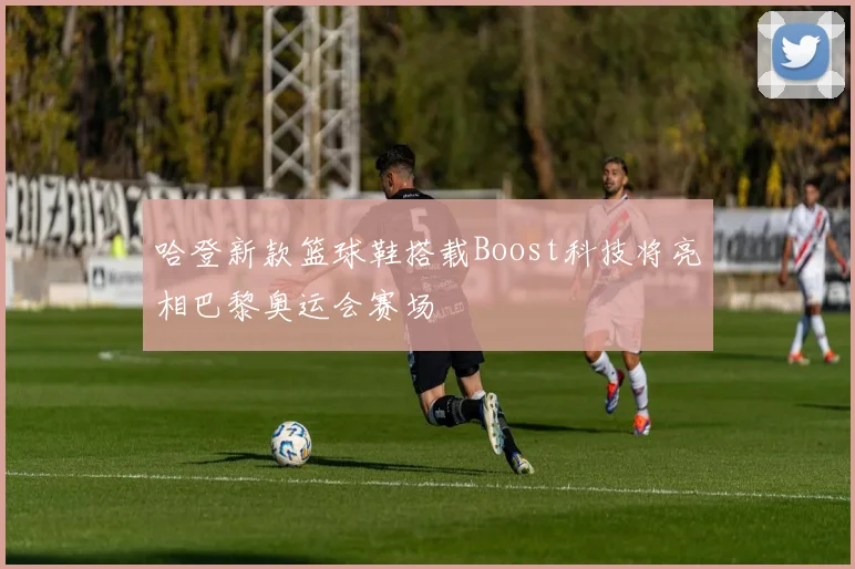 哈登新款篮球鞋搭载Boost科技将亮相巴黎奥运会赛场