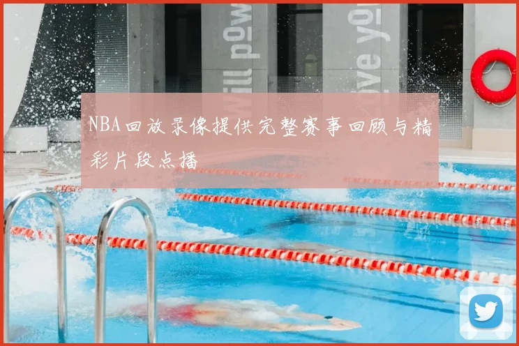 NBA回放录像提供完整赛事回顾与精彩片段点播