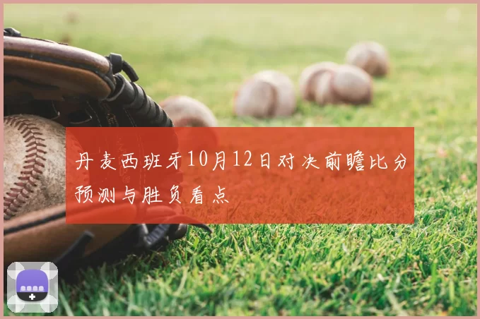 丹麦西班牙10月12日对决前瞻比分预测与胜负看点