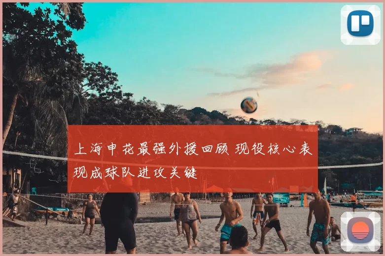 上海申花最强外援回顾 现役核心表现成球队进攻关键