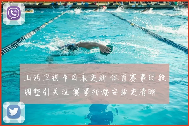 山西卫视节目表更新 体育赛事时段调整引关注 赛事转播安排更清晰