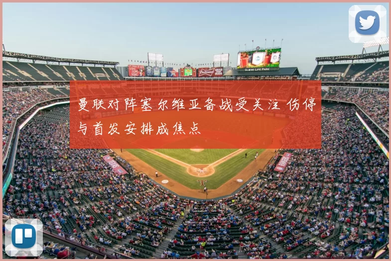 曼联对阵塞尔维亚备战受关注 伤停与首发安排成焦点