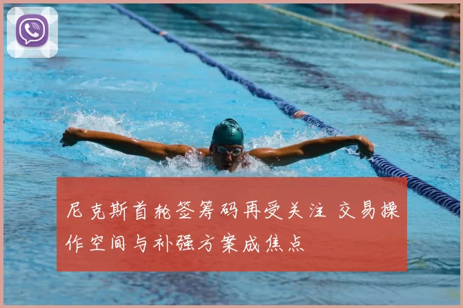 尼克斯首轮签筹码再受关注 交易操作空间与补强方案成焦点