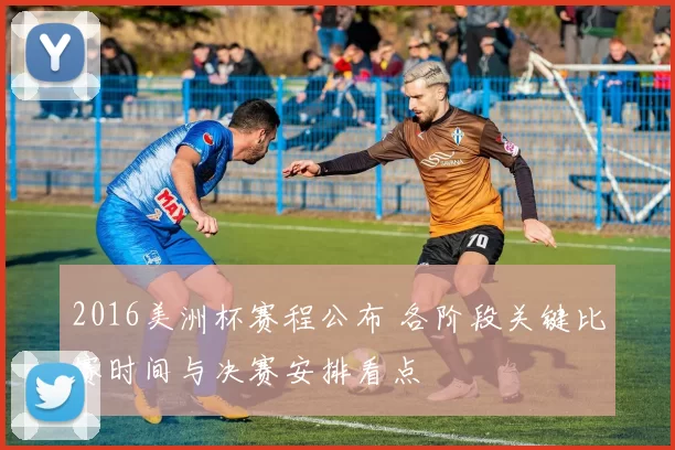 2016美洲杯赛程公布 各阶段关键比赛时间与决赛安排看点