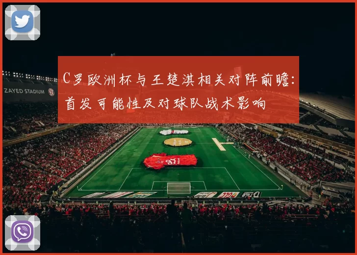 C罗欧洲杯与王楚淇相关对阵前瞻：首发可能性及对球队战术影响