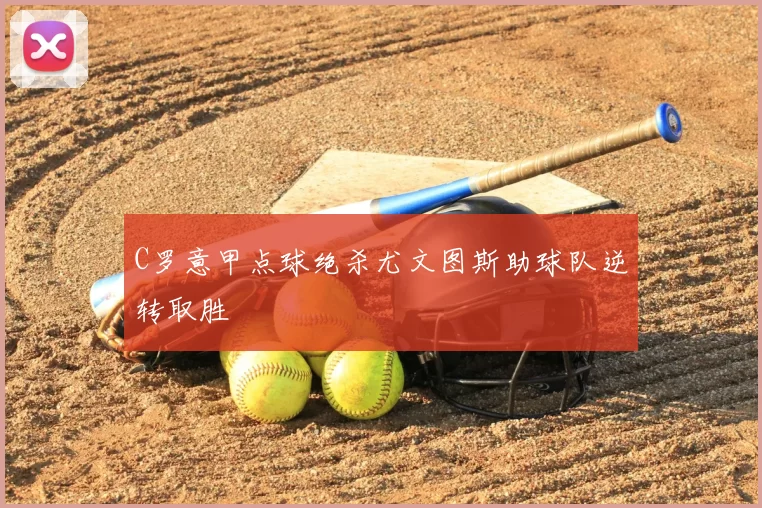 C罗意甲点球绝杀尤文图斯助球队逆转取胜