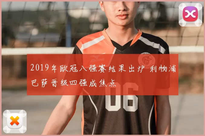 2019年欧冠八强赛结果出炉 利物浦巴萨晋级四强成焦点