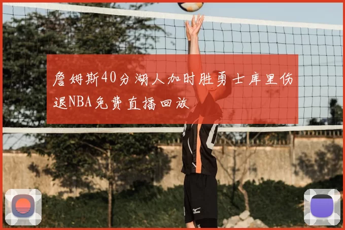 詹姆斯40分湖人加时胜勇士库里伤退NBA免费直播回放