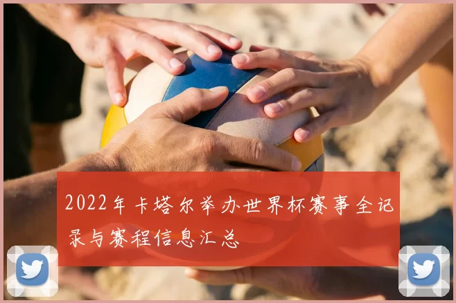 2022年卡塔尔举办世界杯赛事全记录与赛程信息汇总