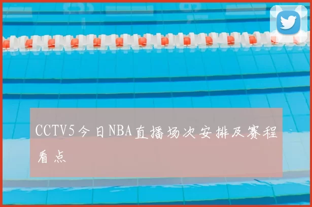 CCTV5今日NBA直播场次安排及赛程看点