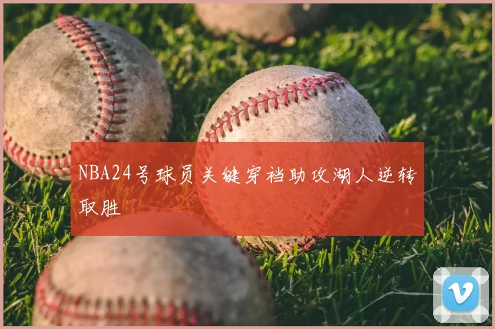 NBA24号球员关键穿裆助攻湖人逆转取胜