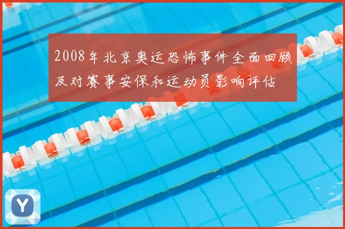 2008年北京奥运恐怖事件全面回顾及对赛事安保和运动员影响评估