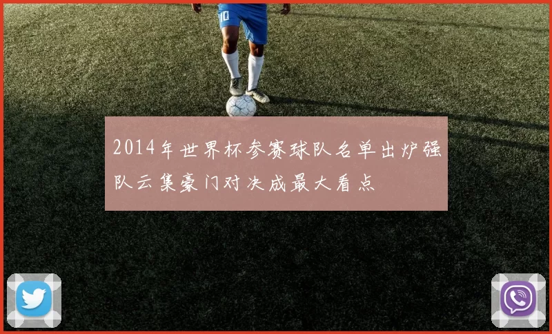 2014年世界杯参赛球队名单出炉强队云集豪门对决成最大看点