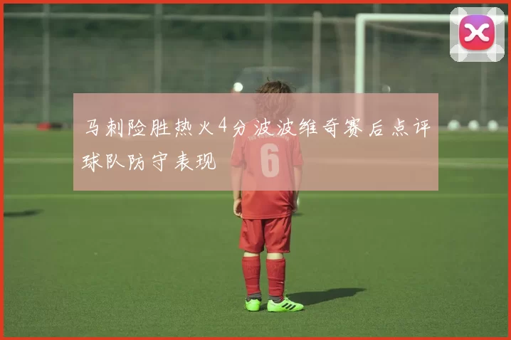 马刺险胜热火4分波波维奇赛后点评球队防守表现