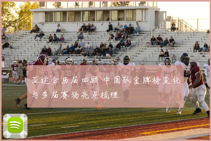 亚运会历届回顾 中国队金牌榜变化与多届赛场亮点梳理