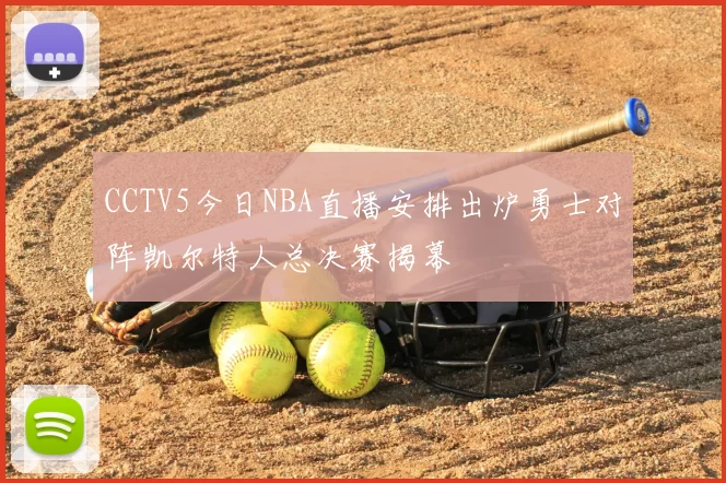 CCTV5今日NBA直播安排出炉勇士对阵凯尔特人总决赛揭幕