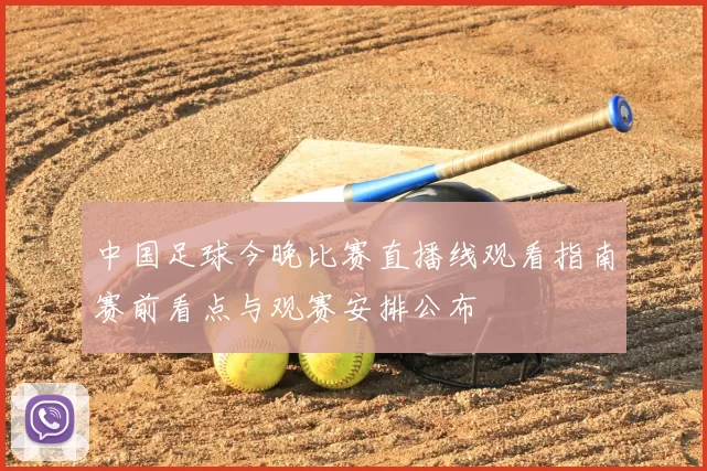 中国足球今晚比赛直播线观看指南赛前看点与观赛安排公布
