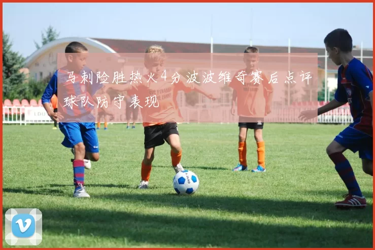 马刺险胜热火4分波波维奇赛后点评球队防守表现
