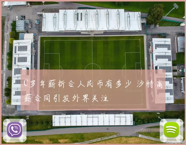 C罗年薪折合人民币有多少 沙特高薪合同引发外界关注