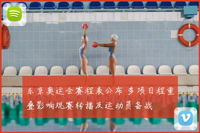 东京奥运会赛程表公布 多项日程重叠影响观赛转播及运动员备战