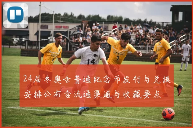 24届冬奥会普通纪念币发行与兑换安排公布含流通渠道与收藏要点