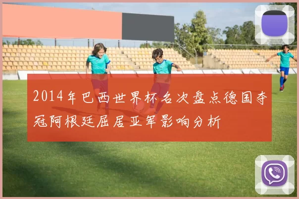2014年巴西世界杯名次盘点德国夺冠阿根廷屈居亚军影响分析