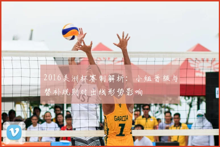 2016美洲杯赛制解析：小组晋级与替补规则对出线形势影响