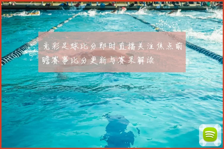 竞彩足球比分即时直播关注焦点前瞻赛事比分更新与赛果解读