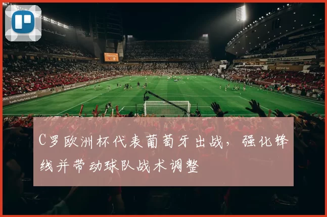 C罗欧洲杯代表葡萄牙出战，强化锋线并带动球队战术调整