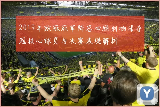 2019年欧冠冠军阵容回顾利物浦夺冠核心球员与决赛表现解析