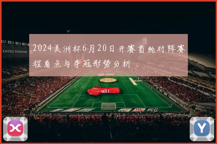 2024美洲杯6月20日开赛首轮对阵赛程看点与夺冠形势分析
