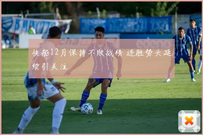 快船12月保持不败战绩 连胜势头延续引关注