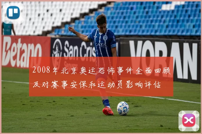 2008年北京奥运恐怖事件全面回顾及对赛事安保和运动员影响评估