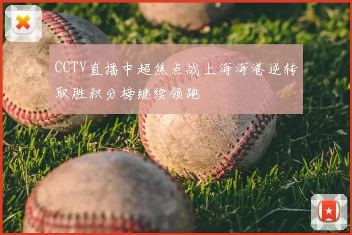 CCTV直播中超焦点战上海海港逆转取胜积分榜继续领跑