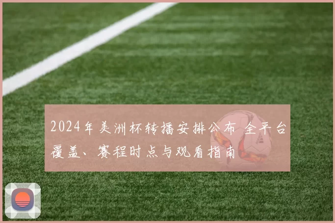 2024年美洲杯转播安排公布 全平台覆盖、赛程时点与观看指南
