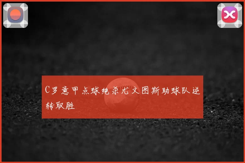 C罗意甲点球绝杀尤文图斯助球队逆转取胜