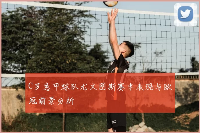 C罗意甲球队尤文图斯赛季表现与欧冠前景分析