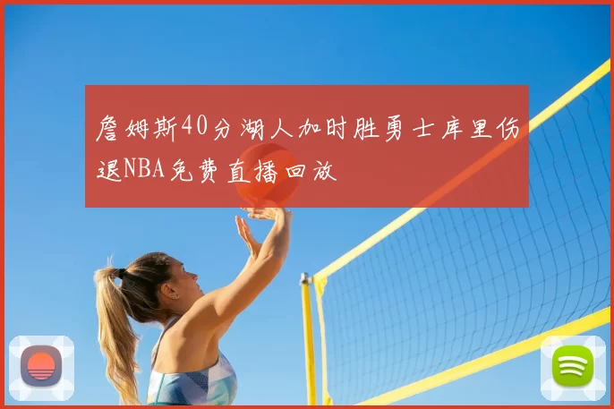 詹姆斯40分湖人加时胜勇士库里伤退NBA免费直播回放