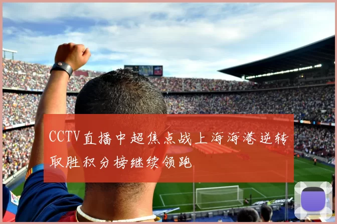 CCTV直播中超焦点战上海海港逆转取胜积分榜继续领跑
