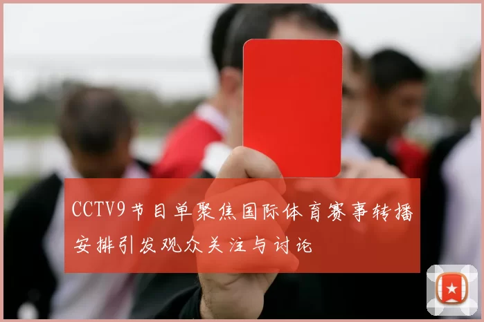 CCTV9节目单聚焦国际体育赛事转播安排引发观众关注与讨论