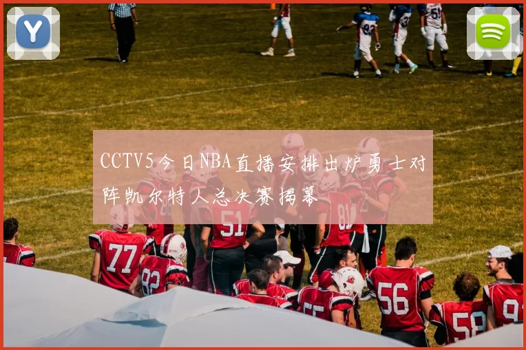 CCTV5今日NBA直播安排出炉勇士对阵凯尔特人总决赛揭幕