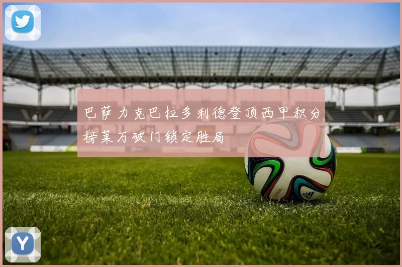 巴萨力克巴拉多利德登顶西甲积分榜莱万破门锁定胜局
