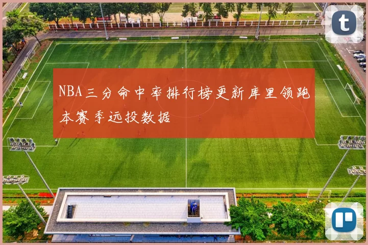 NBA三分命中率排行榜更新库里领跑本赛季远投数据
