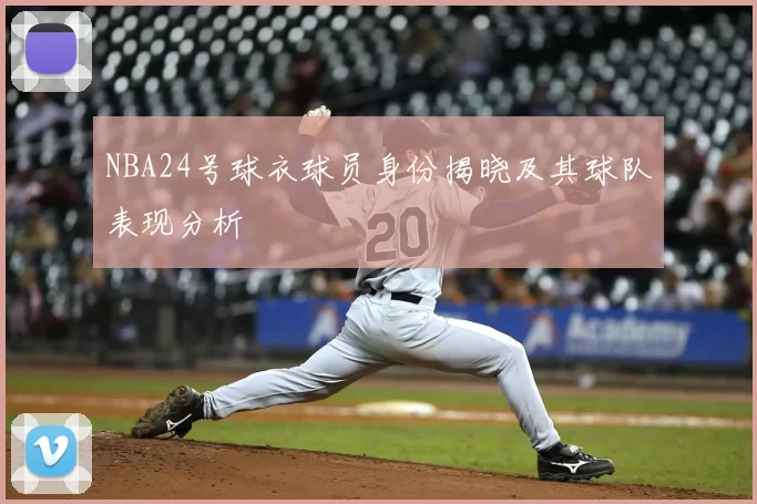 NBA24号球衣球员身份揭晓及其球队表现分析