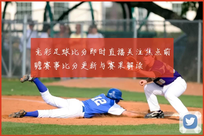竞彩足球比分即时直播关注焦点前瞻赛事比分更新与赛果解读