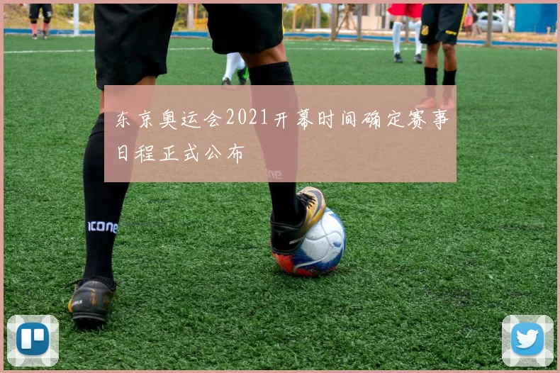 东京奥运会2021开幕时间确定赛事日程正式公布
